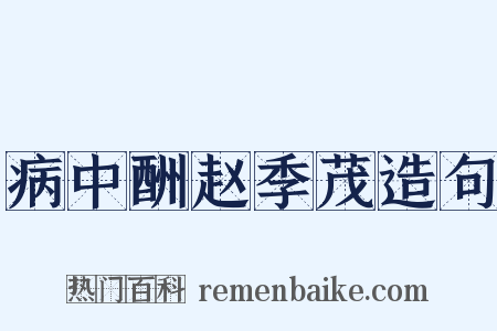 病中酬赵季茂造句是什么意思的图片